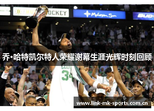 乔·哈特凯尔特人荣耀谢幕生涯光辉时刻回顾